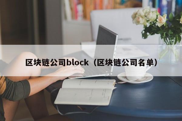 区块链公司block（区块链公司名单）